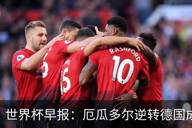 世界杯早报：厄瓜多尔逆转德国成功出线 科特迪瓦队史首次出线