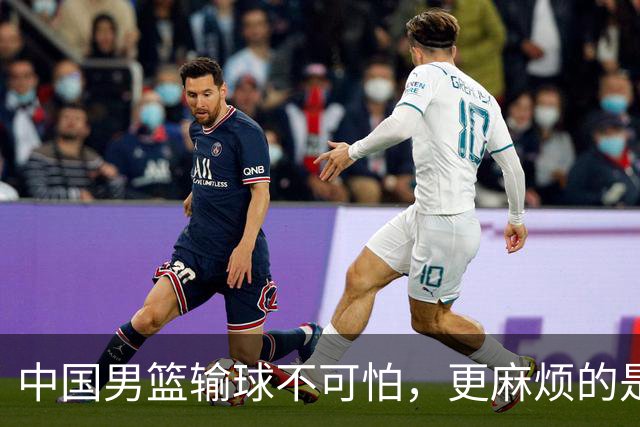 中国男篮输球不可怕，更麻烦的是这三件事，世预赛可能要垫底出局