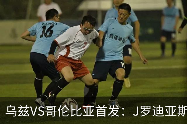 乌兹VS哥伦比亚首发：J罗迪亚斯先发 胡桑诺夫出战
