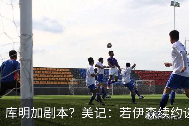 库明加剧本？美记：若伊森续约谈判横跨整个休赛期也不会让我意外