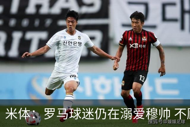 米体：罗马球迷仍在溺爱穆帅 不顾一切的支持他