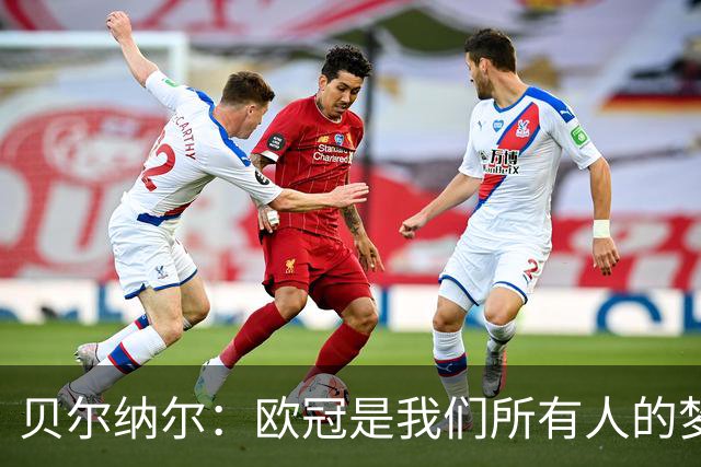 贝尔纳尔：欧冠是我们所有人的梦想 我愿意现在签约终身效力巴萨